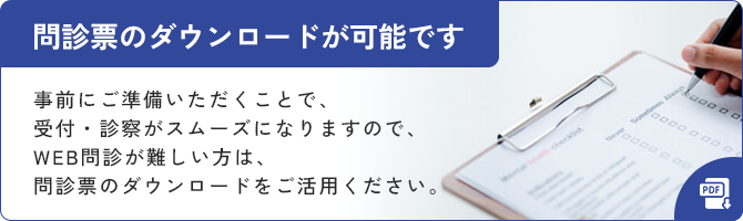 問診票のダウンロードが可能です事前にご準備いただくことで、受付・診察がスムーズになりますので、WEB問診が難しい方は、問診票のダウンロードをご活用ください。